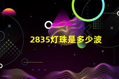 2835灯珠是多少波长 2835灯珠的功率